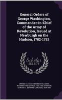 General Orders of George Washington, Commander-in-Chief of the Army of Revolution, Issued at Newburgh on the Hudson, 1782-1783
