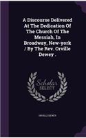 Discourse Delivered At The Dedication Of The Church Of The Messiah, In Broadway, New-york / By The Rev. Orville Dewey .