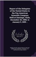 Report of the Delegates of the United States to the Pan American Scientific Congress Held at Santiago, Chile, December 25, 1908, to January 5, 1909 ..