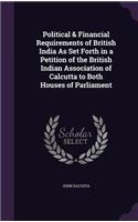 Political & Financial Requirements of British India As Set Forth in a Petition of the British Indian Association of Calcutta to Both Houses of Parliament