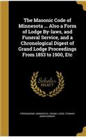 The Masonic Code of Minnesota ... Also a Form of Lodge By-laws, and Funeral Service, and a Chronological Digest of Grand Lodge Proceedings From 1853 to 1900, Etc