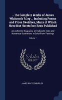 ... the Complete Works of James Whitcomb Riley ... Including Poems and Prose Sketches, Many of Which Have Not Heretofore Been Published: An Authentic Biography, an Elaborate Index and Numerous Illustrations in Color From Paintings; Volume 7