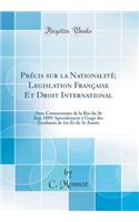 Prï¿½cis Sur La Nationalitï¿½; Legislation Franï¿½aise Et Droit International: Avec Commentaire de la Roi Du 26 Juin 1889; Spï¿½cialement ï¿½ Usage Des ï¿½tudiants de 1re Et de 3e Annï¿½e (Classic Reprint)