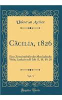 Cï¿½cilia, 1826, Vol. 5: Eine Zeitschrift Fï¿½r Die Musikalische Welt; Enthaltend Heft 17, 18, 19, 20 (Classic Reprint): Eine Zeitschrift Fï¿½r Die Musikalische Welt; Enthaltend Heft 17, 18, 19, 20 (Classic Reprint)