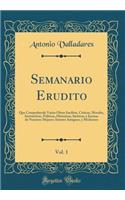 Semanario Erudito, Vol. 1: Que Comprehende Varias Obras Ineditas, Criticas, Morales, Instructivas, Políticas, Historicas, Satiricas, Y Jocosas de Nuestros Mejores Autores Anti
