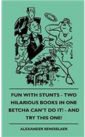 Fun with Stunts - Two Hilarious Books in One - Betcha Can't Fun with Stunts - Two Hilarious Books in One - Betcha Can't Do It! - And Try This One! Do