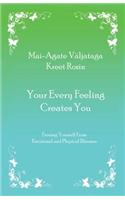 Your Every Feeling Creates You: Freeing Yourself from Emotional and Physical Illnesses