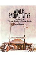 What Is Radioactivity? the Basics, with a Student Study Guide