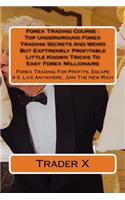 Forex Trading Course: Top Underground Forex Trading Secrets And Weird But Exptremely Profitable Little Known Tricks To Easy Forex Millionaire: Forex Trading For Profits, 