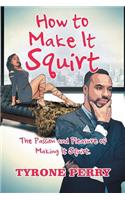 How to Make It Squirt: The Passion and Pleasure of Making It Squirt.