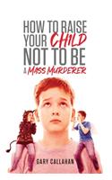 How to Raise Your Child NOT to be a Mass Murderer