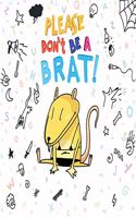 Please Don't Be A Brat