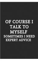 Of Course I Talk To Myself Sometimes I Need Expert Advice