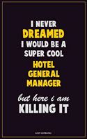 I Never Dreamed I would Be A Super Cool Hotel General Manager But Here I Am Killing It: Career Motivational Quotes 6x9 120 Pages Blank Lined Notebook Journal