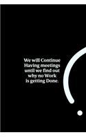 We will Continue Having meetings until we find out why no Work is getting Done.