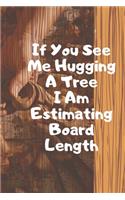 If You See Me Hugging A Tree I Am Estimating Board Length. Notebook