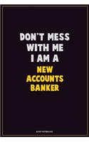 Don't Mess With Me, I Am A New Accounts Banker: Career Motivational Quotes 6x9 120 Pages Blank Lined Notebook Journal