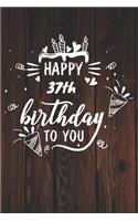 Happy 37th Birthday To You: 37th Birthday Gift / Journal / Notebook / Diary / Unique Greeting & Birthday Card Alternative