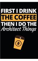 First I Drink The Coffee Then I Do The Architect Things