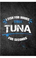 I Fish for Hours to Hold a Tuna for Seconds: Funny Fishing Journal: Blank Lined Notebook for Fisherman to Write Notes & Writing