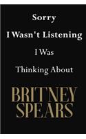 Sorry I Wasn't Listening I Was Thinking About Britney Spears: Britney Spears Journal Diary Notebook