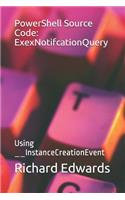 PowerShell Source Code: ExexNotifcationQuery: Using __InstanceCreationEvent
