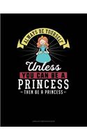 Always Be Yourself Unless You Can Be a Princess Then Be a Princess: Unruled Composition Book