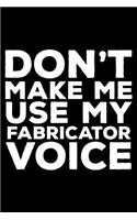 Don't Make Me Use My Fabricator Voice: 6x9 Notebook, Ruled, Funny Writing Notebook, Journal for Work, Daily Diary, Planner, Organizer for Fabricators