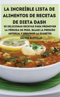 La Increible Lista de Alimentos de Recetas de Dieta Dash 50 Deliciosas Recetas Para Promover La Perdida de Peso, Bajar La Presion Arterial Y Prevenir La Diabetes