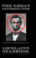 Great Impersonator!: 99 Reasons to Dislike Abraham Lincoln