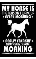 My Horse is the Reason I Wake Up Every Morning Really Freakin' Early Every. Sing: Funny Horse Owners Journal Gift