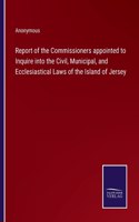 Report of the Commissioners appointed to Inquire into the Civil, Municipal, and Ecclesiastical Laws of the Island of Jersey
