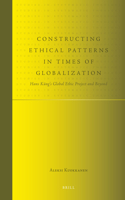 Constructing Ethical Patterns in Times of Globalization: Hans Küng's Global Ethic Project and Beyond(9 Studies in Systematic Theology)