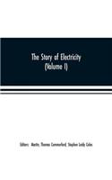 story of electricity (Volume I) A popular and practical historical account of the establishment and wonderful development of the electrical industry. With engravings and sketches of the pioneers and prominent men, past and present