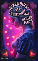 Hexenbuch der Liebeszauber mit Weißer Magie: Ein Zauberbuch für Anfänger mit Sprüchen und Ritualen, sowie Anleitungen für Selbstliebe, spirituelle Harmonie, emotionale Heilung, romantische Anzi