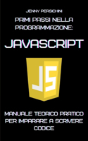 Primi Passi nella Programmazione: JavaScript: Manuale Teorico Pratico per Imparare a Scrivere Codice