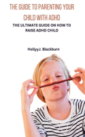 Guide to Parenting Your Child with ADHD: The Ultimate Guide on How to Raise ADHD Child