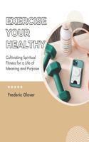 Exercise Your Healthy: Cultivating Spiritual Fitness for a Life of Meaning and Purpose