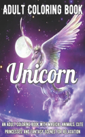 Unicorn Coloring Book: An Adult Coloring Book with Magical Animals, Cute Princesses, and Fantasy Scenes for Relaxation