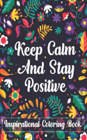 Keep Calm And Stay Positive Inspirational Coloring Book: A Motivational Adult Coloring Book for Confidence and Relaxation (Volume 1)