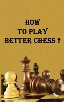 How to Play Better Chess ?: experience of a chess player;Important advice and tips for developing skills.