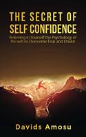 Secret of self Confidence: Believing in yourself the Psychology of the will to overcome Fear and Douth