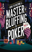 How to Become a Master of Bluffing in Poker: (The Poker Mastery Blueprint: Unlocking Every Edge)