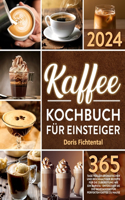 Kaffee-Kochbuch für Einsteiger: 365 Tage voller aromatischer und reichhaltiger Rezepte für die Zubereitung wie ein Barista Entdecken Sie die Geheimnisse für perfekten Kaffee zu Hau