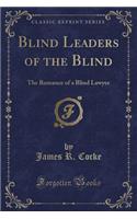 Blind Leaders of the Blind: The Romance of a Blind Lawyer (Classic Reprint)