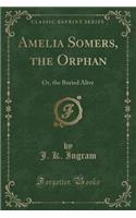 Amelia Somers, the Orphan: Or, the Buried Alive (Classic Reprint)