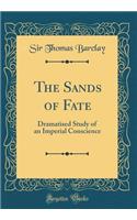 The Sands of Fate: Dramatised Study of an Imperial Conscience (Classic Reprint)