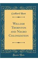 William Thornton and Negro Colonization (Classic Reprint)