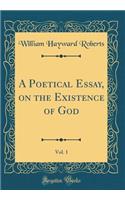 A Poetical Essay, on the Existence of God, Vol. 1 (Classic Reprint)