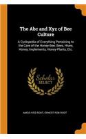 The ABC and Xyz of Bee Culture: A Cyclopedia of Everything Pertaining to the Care of the Honey-Bee; Bees, Hives, Honey, Implements, Honey-Plants, Etc.